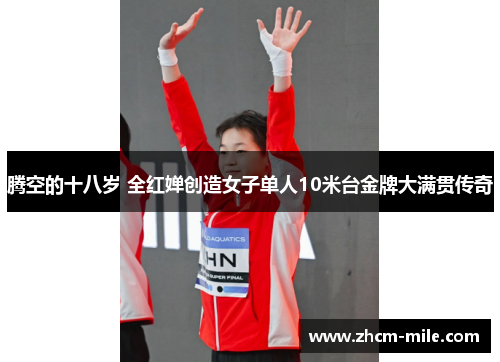 腾空的十八岁 全红婵创造女子单人10米台金牌大满贯传奇 腾空的十八岁 全红婵创造女子单人10米台金牌大满贯传奇