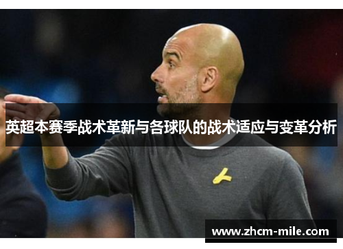 英超本赛季战术革新与各球队的战术适应与变革分析 英超本赛季战术革新与各球队的战术适应与变革分析