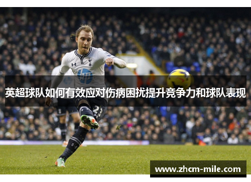 英超球队如何有效应对伤病困扰提升竞争力和球队表现 英超球队如何有效应对伤病困扰提升竞争力和球队表现
