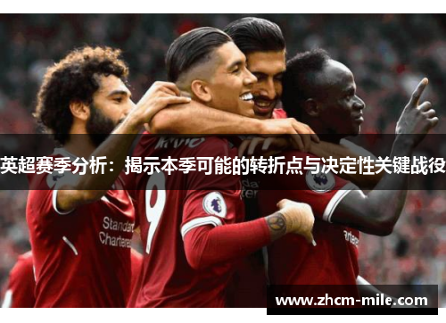 英超赛季分析:揭示本季可能的转折点与决定性关键战役 英超赛季分析:揭示本季可能的转折点与决定性关键战役