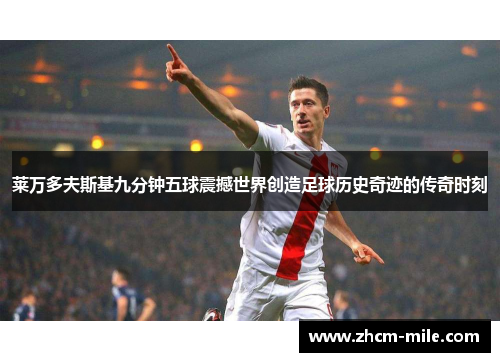 莱万多夫斯基九分钟五球震撼世界创造足球历史奇迹的传奇时刻 莱万多夫斯基九分钟五球震撼世界创造足球历史奇迹的传奇时刻