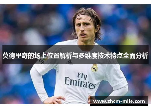 莫德里奇的场上位置解析与多维度技术特点全面分析