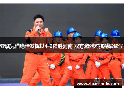 蓉城凭借绝佳发挥以4-2险胜河南 双方激烈对抗精彩纷呈 蓉城凭借绝佳发挥以4-2险胜河南 双方激烈对抗精彩纷呈