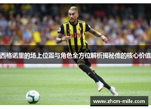 西格诺里的场上位置与角色全方位解析揭秘他的核心价值 西格诺里的场上位置与角色全方位解析揭秘他的核心价值