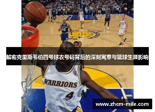 解密克里斯韦伯四号球衣号码背后的深刻寓意与篮球生涯影响 解密克里斯韦伯四号球衣号码背后的深刻寓意与篮球生涯影响