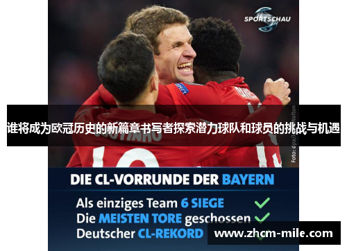 谁将成为欧冠历史的新篇章书写者探索潜力球队和球员的挑战与机遇 谁将成为欧冠历史的新篇章书写者探索潜力球队和球员的挑战与机遇