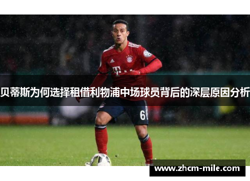 贝蒂斯为何选择租借利物浦中场球员背后的深层原因分析 贝蒂斯为何选择租借利物浦中场球员背后的深层原因分析