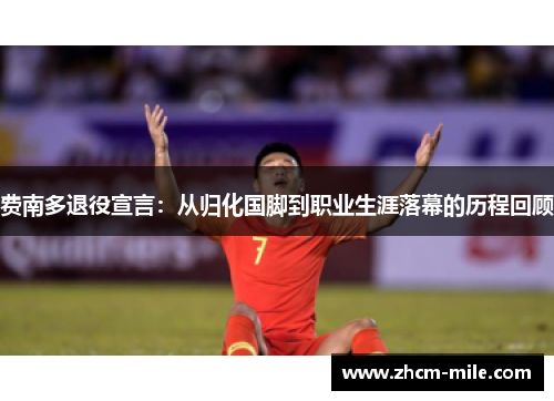 费南多退役宣言:从归化国脚到职业生涯落幕的历程回顾 费南多退役宣言:从归化国脚到职业生涯落幕的历程回顾