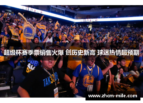 超级杯赛季票销售火爆 创历史新高 球迷热情超预期 超级杯赛季票销售火爆 创历史新高 球迷热情超预期