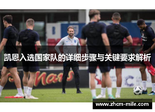 凯恩入选国家队的详细步骤与关键要求解析 凯恩入选国家队的详细步骤与关键要求解析