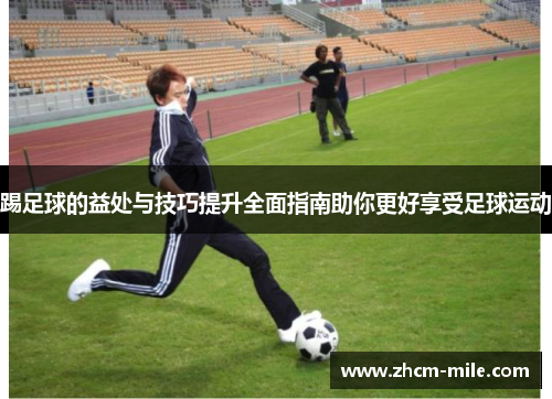 踢足球的益处与技巧提升全面指南助你更好享受足球运动