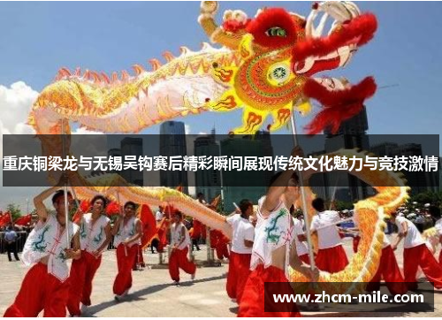 重庆铜梁龙与无锡吴钩赛后精彩瞬间展现传统文化魅力与竞技激情 重庆铜梁龙与无锡吴钩赛后精彩瞬间展现传统文化魅力与竞技激情