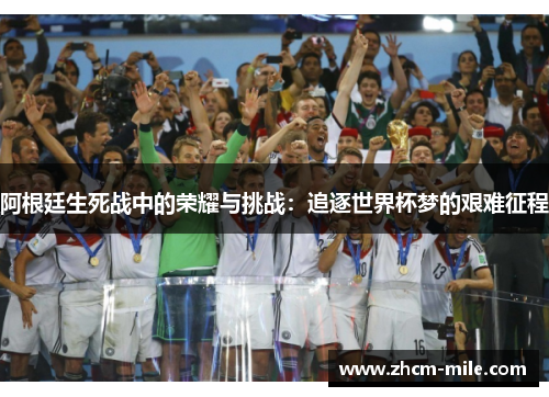 阿根廷生死战中的荣耀与挑战:追逐世界杯梦的艰难征程 阿根廷生死战中的荣耀与挑战:追逐世界杯梦的艰难征程