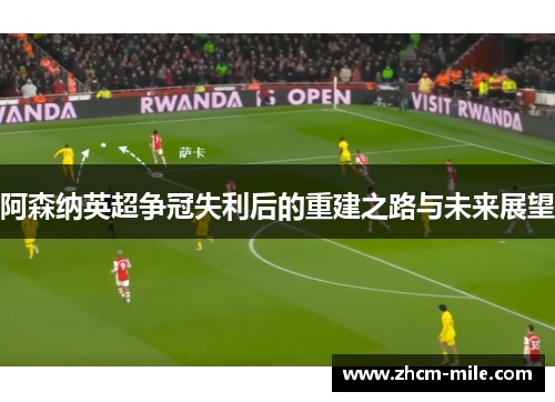 阿森纳英超争冠失利后的重建之路与未来展望
