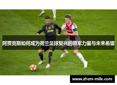 阿贾克斯如何成为荷兰足球复兴的领军力量与未来希望 阿贾克斯如何成为荷兰足球复兴的领军力量与未来希望