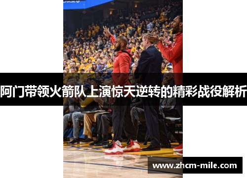 阿门带领火箭队上演惊天逆转的精彩战役解析