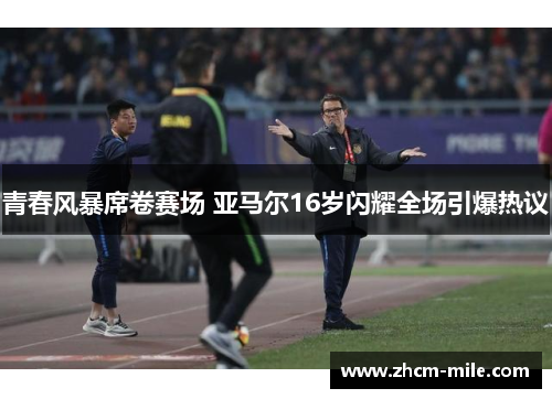 青春风暴席卷赛场 亚马尔16岁闪耀全场引爆热议