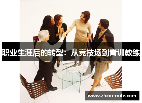 职业生涯后的转型:从竞技场到青训教练 职业生涯后的转型:从竞技场到青训教练