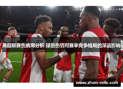 英超联赛伤病潮分析 球员伤情对赛季竞争格局的深远影响 英超联赛伤病潮分析 球员伤情对赛季竞争格局的深远影响