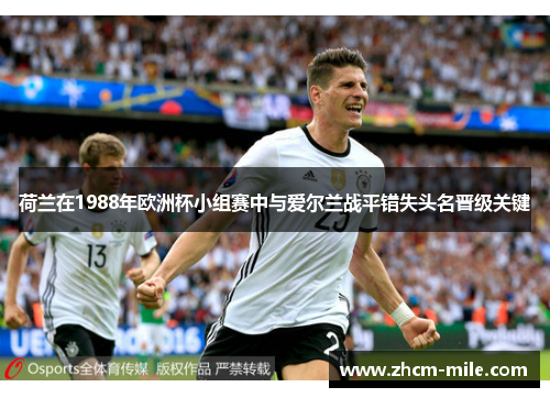 荷兰在1988年欧洲杯小组赛中与爱尔兰战平错失头名晋级关键