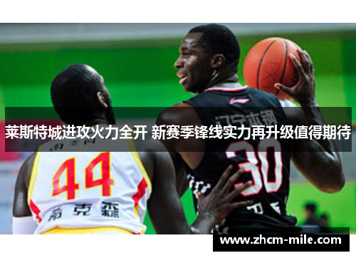 莱斯特城进攻火力全开 新赛季锋线实力再升级值得期待 莱斯特城进攻火力全开 新赛季锋线实力再升级值得期待