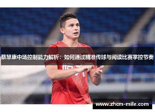 蔡慧康中场控制能力解析:如何通过精准传球与阅读比赛掌控节奏 蔡慧康中场控制能力解析:如何通过精准传球与阅读比赛掌控节奏