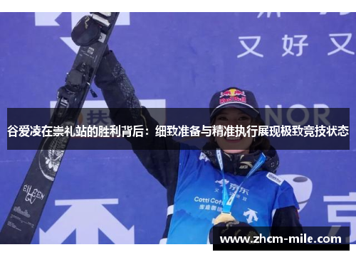 谷爱凌在崇礼站的胜利背后：细致准备与精准执行展现极致竞技状态