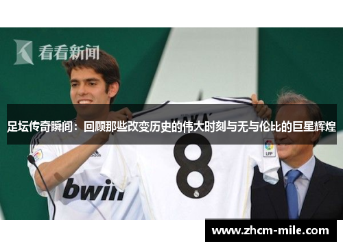 足坛传奇瞬间：回顾那些改变历史的伟大时刻与无与伦比的巨星辉煌