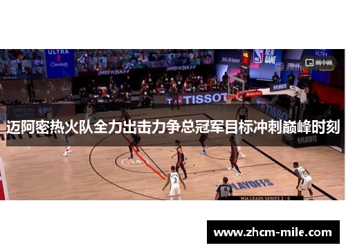迈阿密热火队全力出击力争总冠军目标冲刺巅峰时刻 迈阿密热火队全力出击力争总冠军目标冲刺巅峰时刻