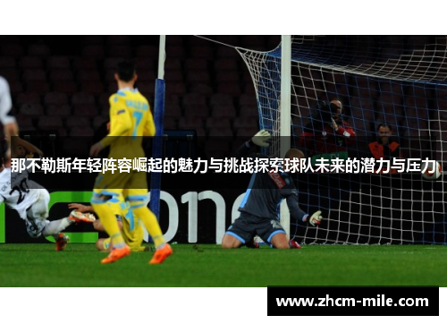 那不勒斯年轻阵容崛起的魅力与挑战探索球队未来的潜力与压力