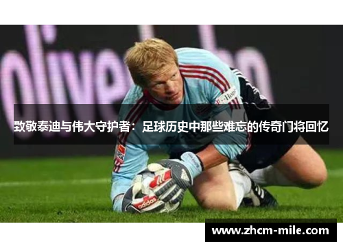 致敬泰迪与伟大守护者：足球历史中那些难忘的传奇门将回忆