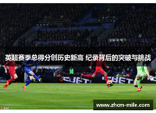 英超赛季总得分创历史新高 纪录背后的突破与挑战