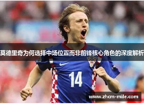 莫德里奇为何选择中场位置而非前锋核心角色的深度解析 莫德里奇为何选择中场位置而非前锋核心角色的深度解析