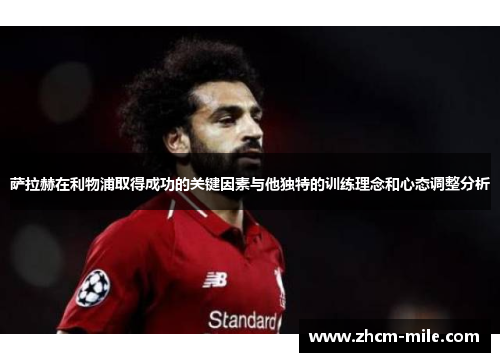 萨拉赫在利物浦取得成功的关键因素与他独特的训练理念和心态调整分析