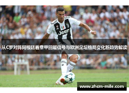 从C罗对阵阿根廷看意甲回暖信号与欧洲足坛格局变化新趋势解读