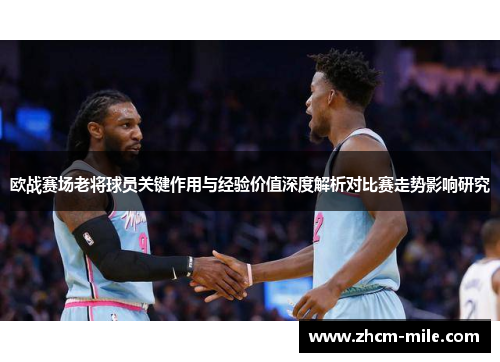 欧战赛场老将球员关键作用与经验价值深度解析对比赛走势影响研究
