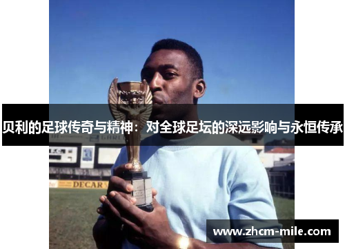 贝利的足球传奇与精神：对全球足坛的深远影响与永恒传承