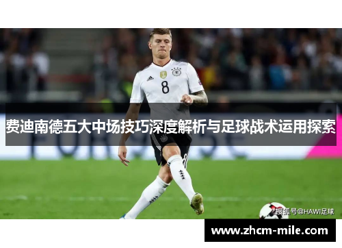费迪南德五大中场技巧深度解析与足球战术运用探索