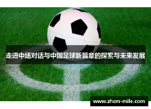 走进中场对话与中国足球新篇章的探索与未来发展