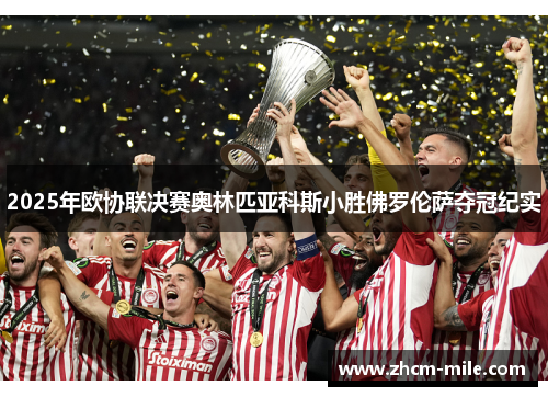 2025年欧协联决赛奥林匹亚科斯小胜佛罗伦萨夺冠纪实 2025年欧协联决赛奥林匹亚科斯小胜佛罗伦萨夺冠纪实