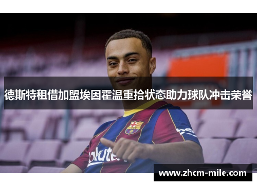 德斯特租借加盟埃因霍温重拾状态助力球队冲击荣誉