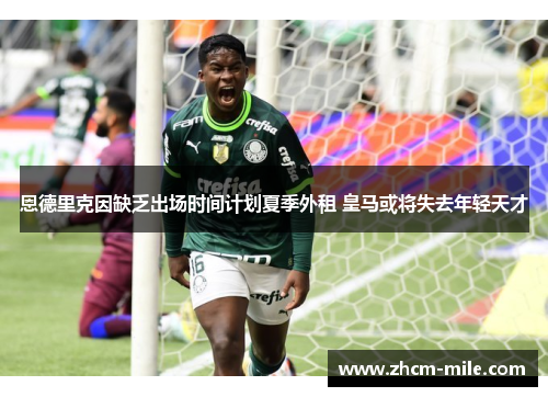 恩德里克因缺乏出场时间计划夏季外租 皇马或将失去年轻天才