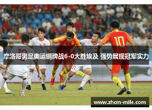摩洛哥男足奥运铜牌战6-0大胜埃及 强势展现冠军实力