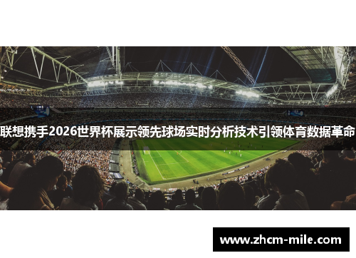 联想携手2026世界杯展示领先球场实时分析技术引领体育数据革命