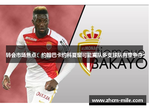 转会市场焦点：约翰巴卡约科夏窗可能离队多支球队有意争夺
