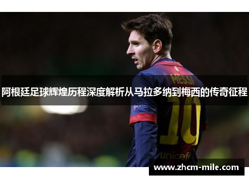 阿根廷足球辉煌历程深度解析从马拉多纳到梅西的传奇征程