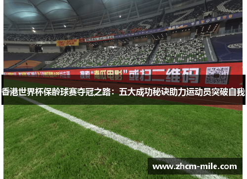 香港世界杯保龄球赛夺冠之路：五大成功秘诀助力运动员突破自我