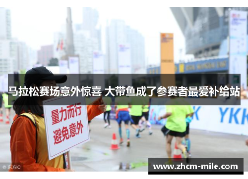 马拉松赛场意外惊喜 大带鱼成了参赛者最爱补给站 马拉松赛场意外惊喜 大带鱼成了参赛者最爱补给站