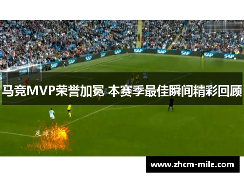 马竞MVP荣誉加冕 本赛季最佳瞬间精彩回顾 马竞MVP荣誉加冕 本赛季最佳瞬间精彩回顾