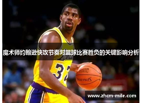 魔术师约翰逊快攻节奏对篮球比赛胜负的关键影响分析 魔术师约翰逊快攻节奏对篮球比赛胜负的关键影响分析